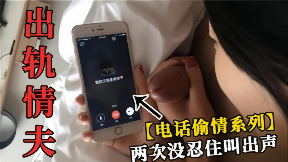 【电话偷情系列】出轨情夫打电话给自己老公！两次没忍住叫出声