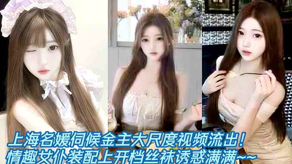 上海名媛伺候金主大尺度视频流出！情趣女仆装配上开档丝袜诱惑满满~~